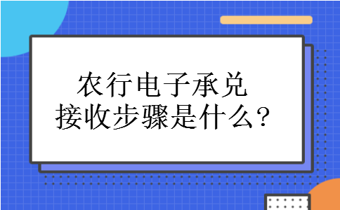 农行电子承兑接收步骤是什么?