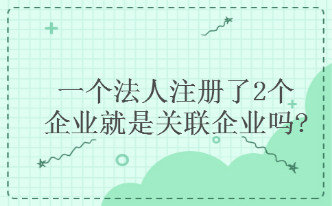 一个法人注册了2个企业就是关联企业吗?