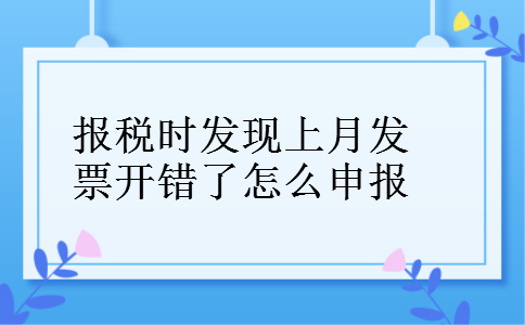 报税时发现上月发票开错了怎么申报 报税时发现上月发票开错了怎么申报