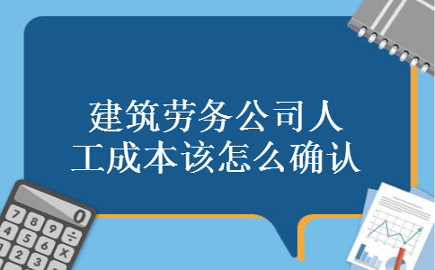 建筑劳务公司人工成本该怎么确认