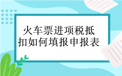 火车票进项税抵扣如何填报申报表