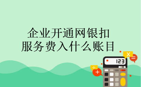 企业开通网银扣服务费入什么账目