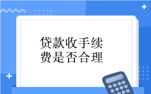 贷款收手续费是否合理 贷款收手续费是否合理