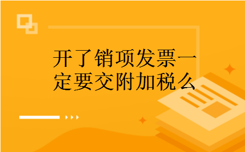 开了销项发票一定要交附加税么