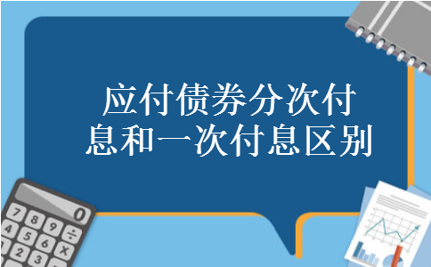 应付债券分次付息和一次付息区别