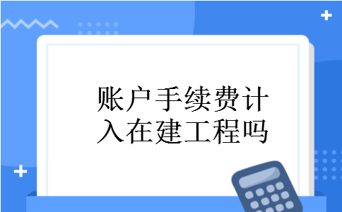 账户手续费计入在建工程吗