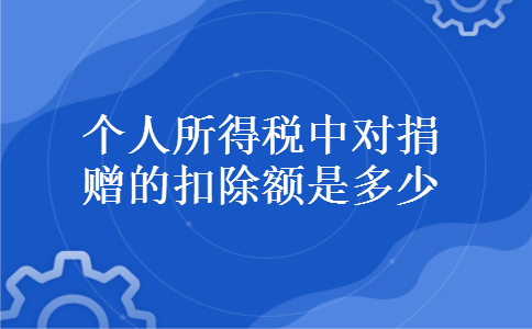 个人所得税中对捐赠的扣除额是多少