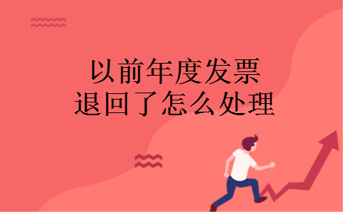 以前年度发票退回了怎么处理 以前年度发票退回了怎么处理