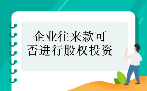 企业往来款可否进行股权投资 企业往来款可否进行股权投资