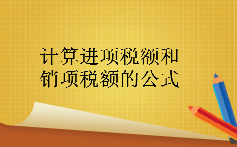 计算进项税额和销项税额的公式 计算进项税额和销项税额的公式