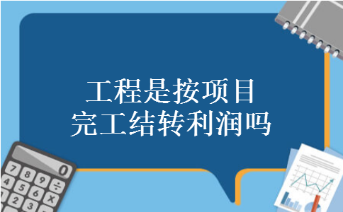 工程是按项目完工结转利润吗