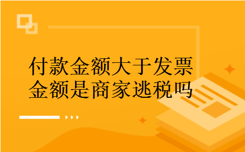 付款金额大于发票金额是商家逃税吗