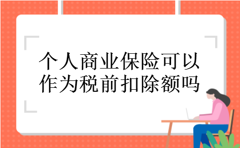 个人商业保险可以作为税前扣除额吗 个人商业保险可以作为税前扣除额吗