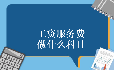 工资服务费做什么科目 工资服务费做什么科目