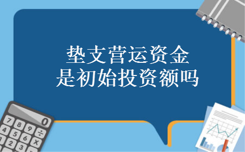 垫支营运资金是初始投资额吗 垫支营运资金是初始投资额吗