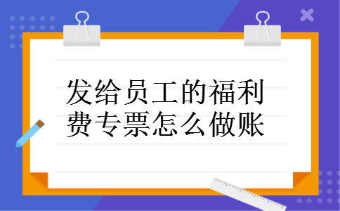 发给员工的福利费专票怎么做账