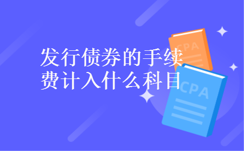 发行债券的手续费计入什么科目 发行债券的手续费计入什么科目