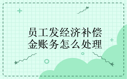 员工发经济补偿金账务怎么处理