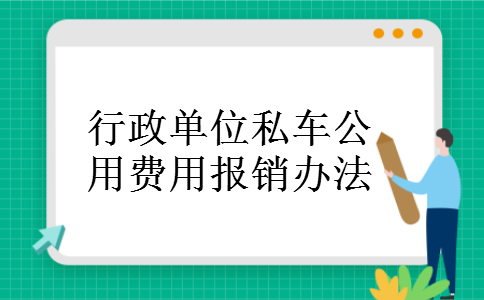 行政单位私车公用费用报销办法 行政单位私车公用费用报销办法