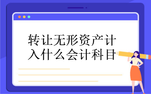 转让无形资产计入什么会计科目