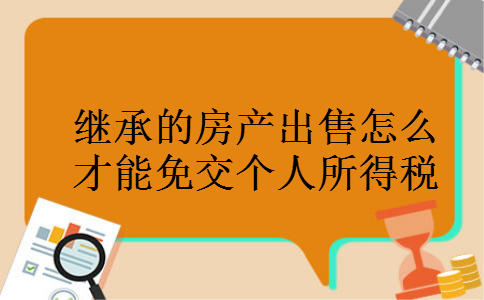 继承的房产出售怎么才能免交个人所得税
