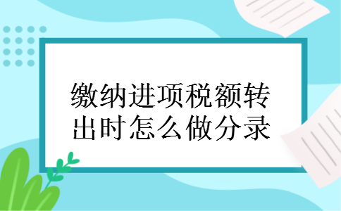 缴纳进项税额转出时怎么做分录