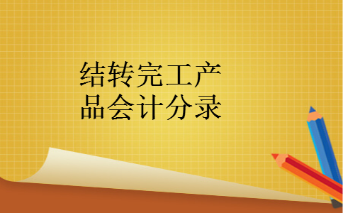 结转完工产品会计分录 结转完工产品会计分录