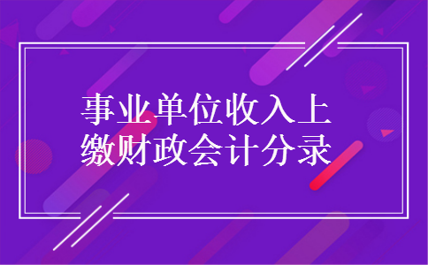事业单位收入上缴财政会计分录 事业单位收入上缴财政会计分录