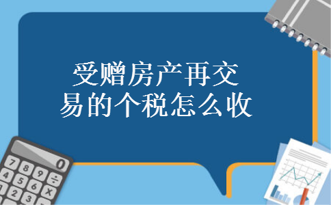 受赠房产再交易的个税怎么收