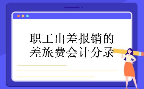 职工出差报销的差旅费会计分录