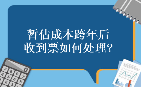 暂估成本跨年后收到票如何处理?