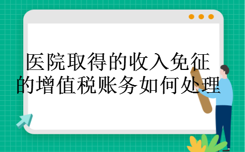 医院取得的收入免征的增值税账务如何处理