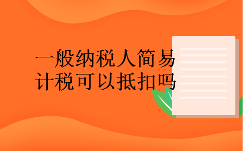 一般纳税人简易计税可以抵扣吗