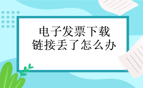 电子发票下载链接丢了怎么办