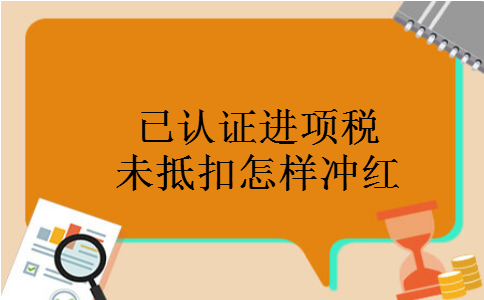已认证进项税未抵扣怎样冲红