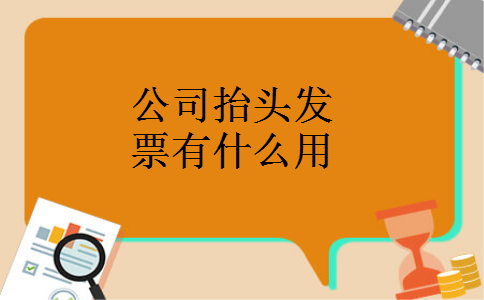 公司抬头发票有什么用 公司抬头发票有什么用