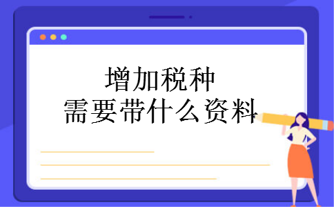 增加税种需要带什么资料 增加税种需要带什么资料