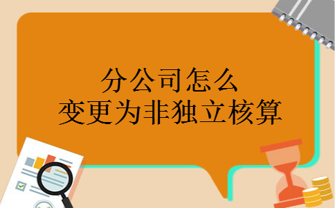 分公司怎么变更为非独立核算