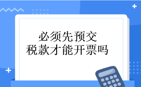 必须先预交税款才能开票吗