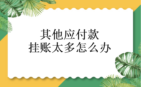 其他应付款挂账太多怎么办
