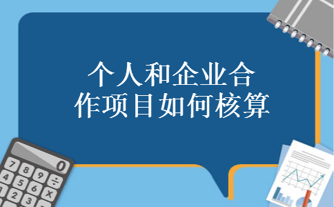 个人和企业合作项目如何核算 个人和企业合作项目如何核算