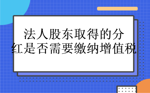 法人股东取得的分红是否需要缴纳增值税