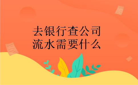 去银行查公司流水需要什么