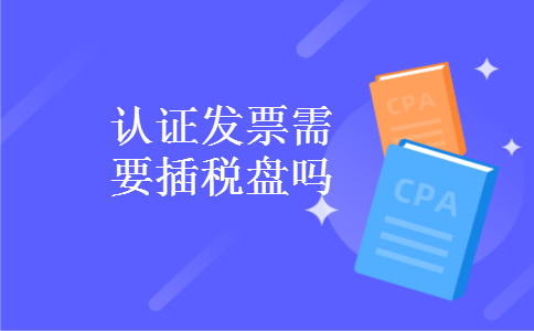 认证发票需要插税盘吗