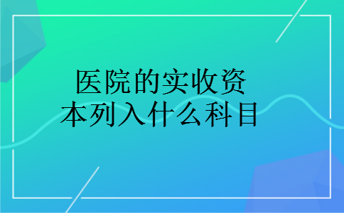医院的实收资本列入什么科目