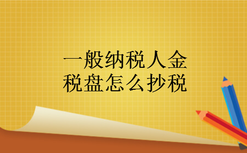 一般纳税人金税盘怎么抄税