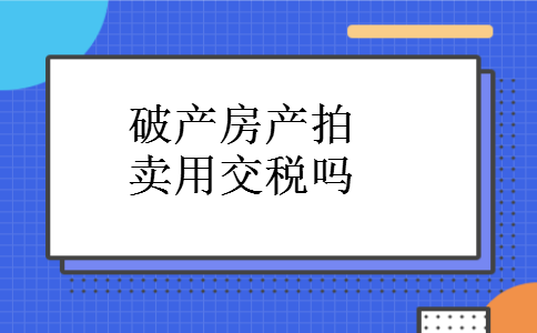 破产房产拍卖用交税吗