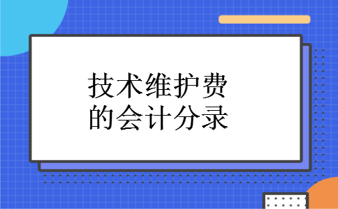 技术维护费的会计分录 技术维护费的会计分录