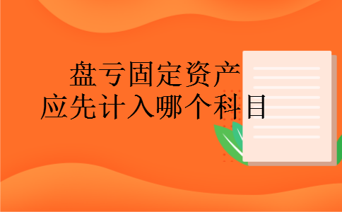 盘亏固定资产应先计入哪个科目 盘亏固定资产应先计入哪个科目
