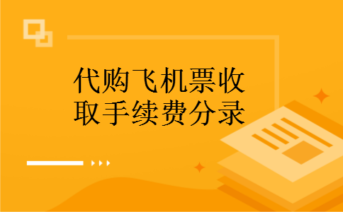 代购飞机票收取手续费分录 代购飞机票收取手续费分录